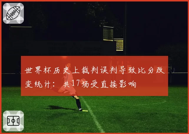 世界杯历史上裁判误判导致比分改变统计：共17场受直接影响
