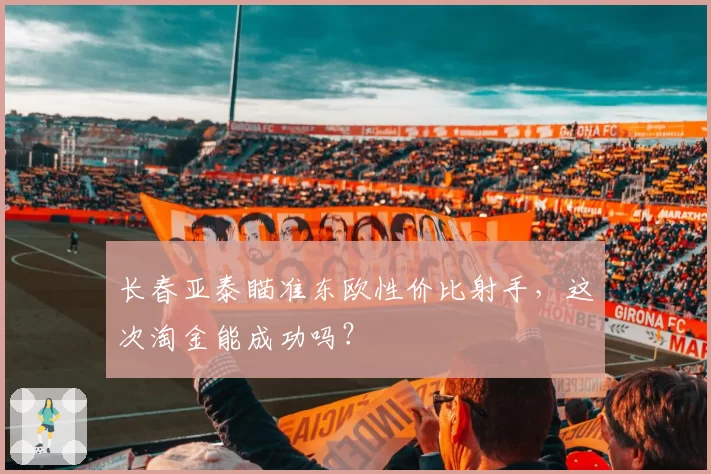 长春亚泰瞄准东欧性价比射手,这次淘金能成功吗?