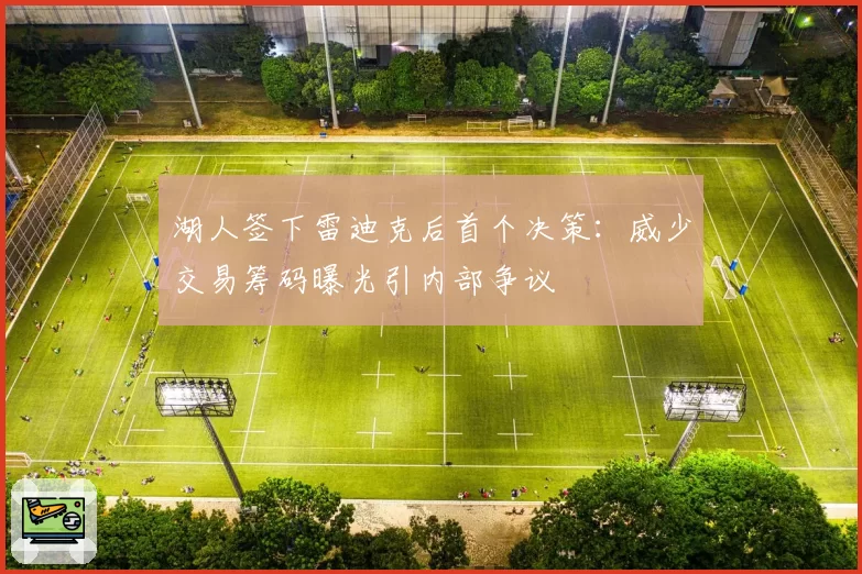 湖人签下雷迪克后首个决策：威少交易筹码曝光引内部争议