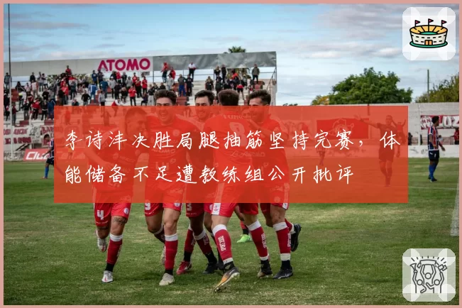 李诗沣决胜局腿抽筋坚持完赛，体能储备不足遭教练组公开批评