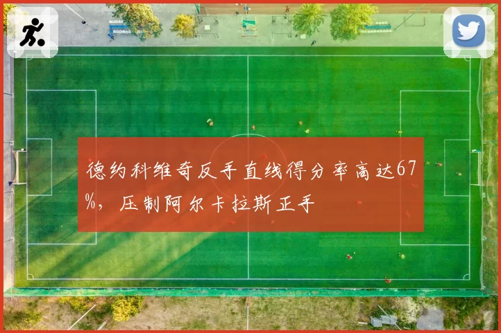 德约科维奇反手直线得分率高达67%,压制阿尔卡拉斯正手