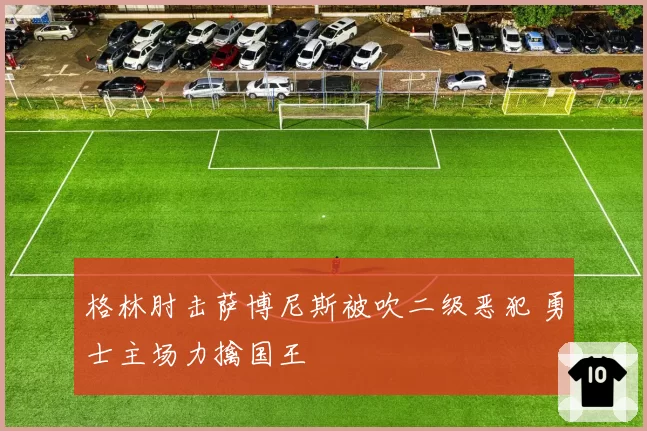 格林肘击萨博尼斯被吹二级恶犯 勇士主场力擒国王