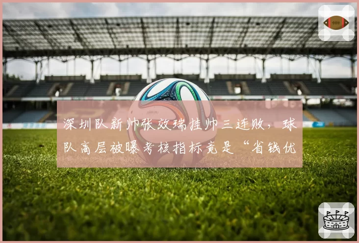深圳队新帅张效瑞挂帅三连败,球队高层被曝考核指标竟是“省钱优先于保级”