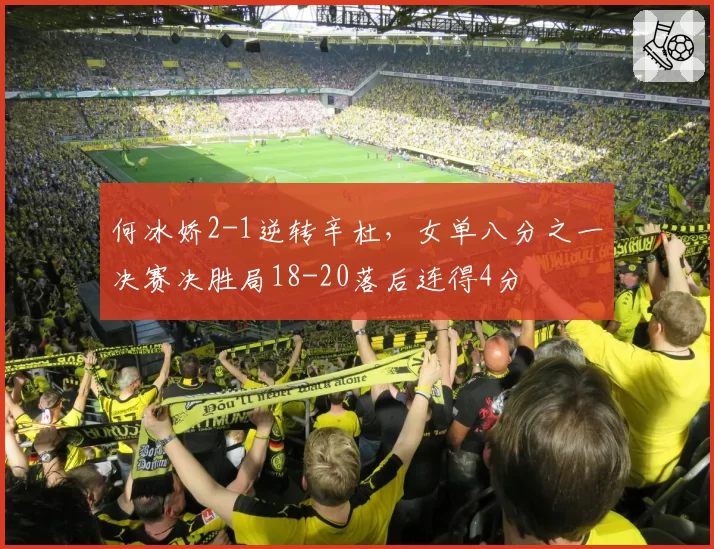 何冰娇2-1逆转辛杜，女单八分之一决赛决胜局18-20落后连得4分