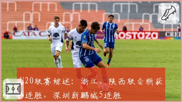 U20联赛综述：浙江、陕西联合斩获6连胜，深圳新鹏城5连胜