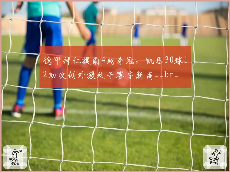 德甲拜仁提前4轮夺冠,凯恩30球12助攻创外援处子赛季新高__br_