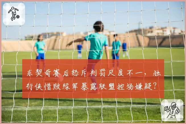 东契奇赛后怒斥判罚尺度不一，独行侠惜败绿军暴露联盟控场嫌疑？