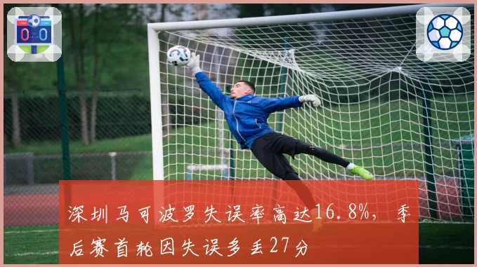 深圳马可波罗失误率高达16.8%,季后赛首轮因失误多丢27分