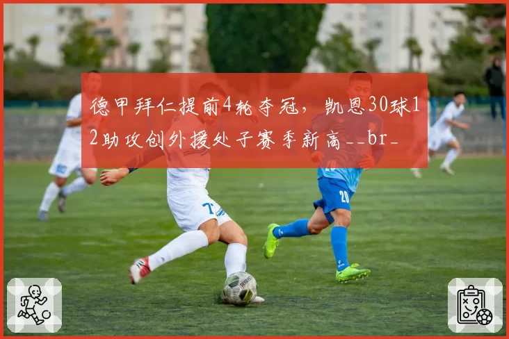 德甲拜仁提前4轮夺冠，凯恩30球12助攻创外援处子赛季新高__br_