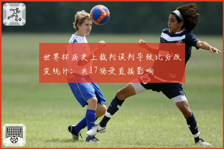 世界杯历史上裁判误判导致比分改变统计:共17场受直接影响