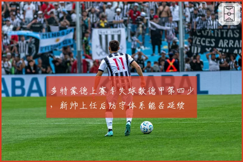 多特蒙德上赛季失球数德甲第四少，新帅上任后防守体系能否延续