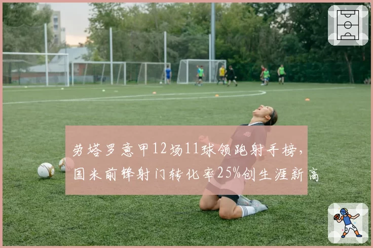 劳塔罗意甲12场11球领跑射手榜,国米前锋射门转化率25%创生涯新高
