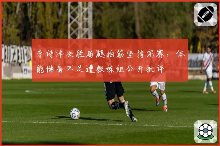 李诗沣决胜局腿抽筋坚持完赛，体能储备不足遭教练组公开批评