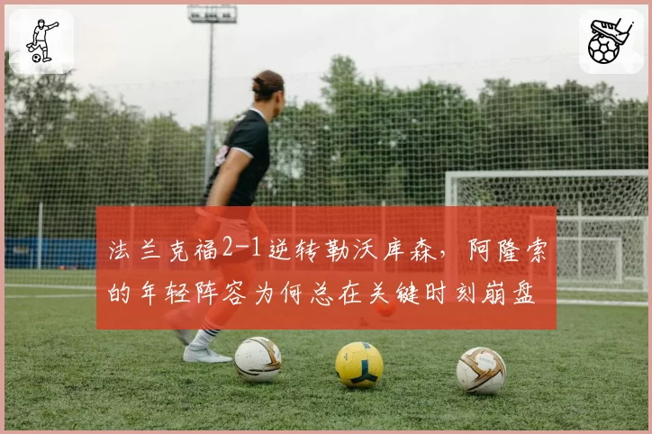 法兰克福2-1逆转勒沃库森，阿隆索的年轻阵容为何总在关键时刻崩盘？