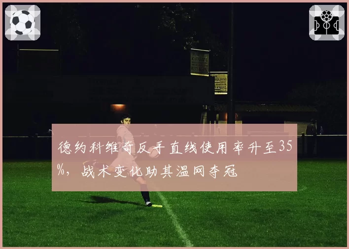 德约科维奇反手直线使用率升至35%，战术变化助其温网夺冠