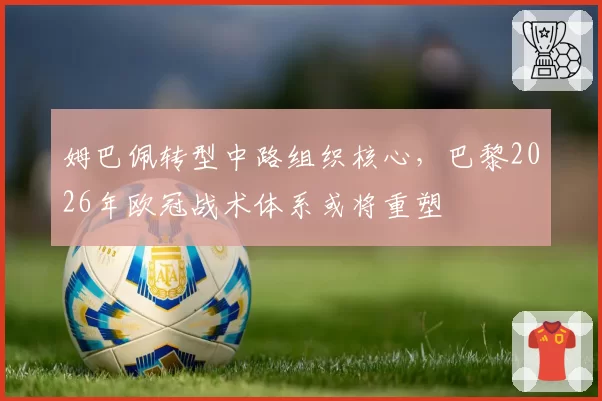 姆巴佩转型中路组织核心，巴黎2026年欧冠战术体系或将重塑