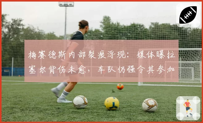 梅赛德斯内部裂痕浮现：媒体曝拉塞尔背伤未愈，车队仍强令其参加测试