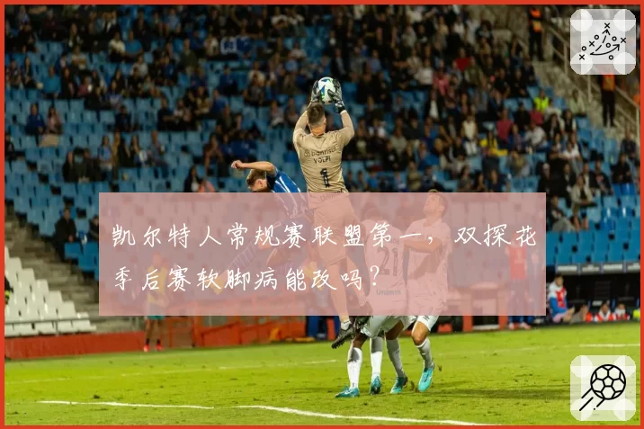 凯尔特人常规赛联盟第一，双探花季后赛软脚病能改吗？