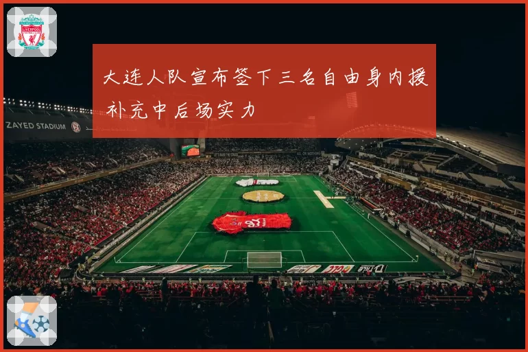 大连人队宣布签下三名自由身内援 补充中后场实力