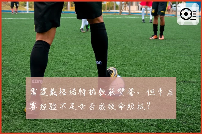 雷霆戴格诺特执教获赞誉，但季后赛经验不足会否成致命短板？