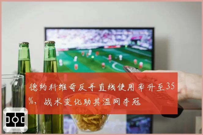 德约科维奇反手直线使用率升至35%,战术变化助其温网夺冠